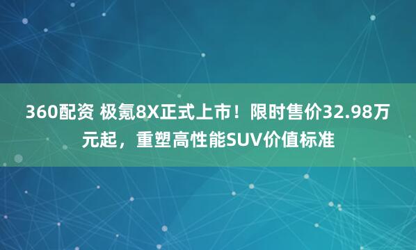 360配资 极氪8X正式上市！限时售价32.98万元起，重塑高性能SUV价值标准