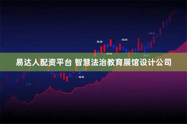 易达人配资平台 智慧法治教育展馆设计公司