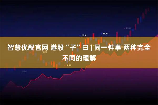 智慧优配官网 港股“子”曰 | 同一件事 两种完全不同的理解
