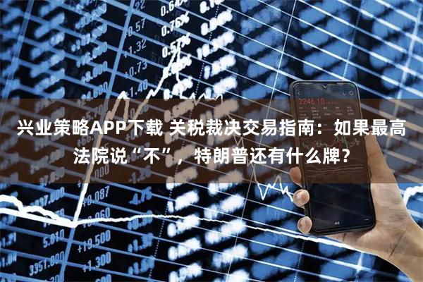 兴业策略APP下载 关税裁决交易指南：如果最高法院说“不”，特朗普还有什么牌？