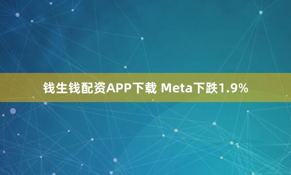 钱生钱配资APP下载 Meta下跌1.9%