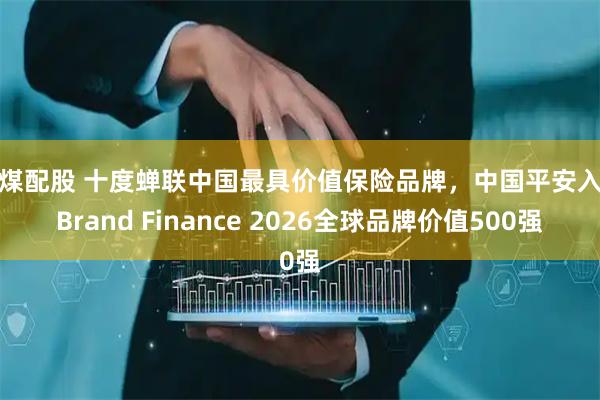 平煤配股 十度蝉联中国最具价值保险品牌，中国平安入选Brand Finance 2026全球品牌价值500强