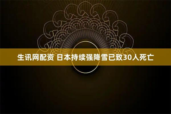 生讯网配资 日本持续强降雪已致30人死亡