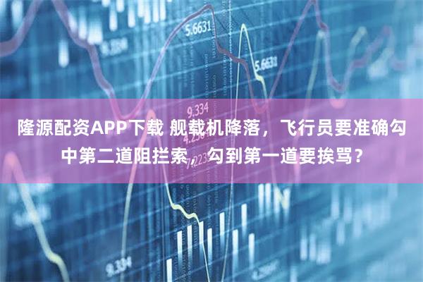 隆源配资APP下载 舰载机降落，飞行员要准确勾中第二道阻拦索，勾到第一道要挨骂？