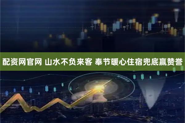 配资网官网 山水不负来客 奉节暖心住宿兜底赢赞誉