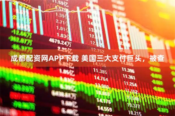 成都配资网APP下载 美国三大支付巨头，被查