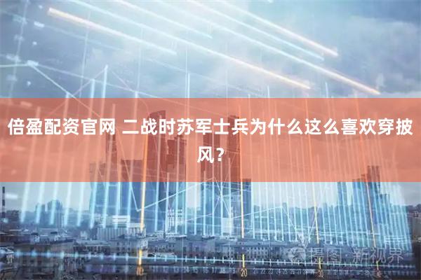 倍盈配资官网 二战时苏军士兵为什么这么喜欢穿披风？