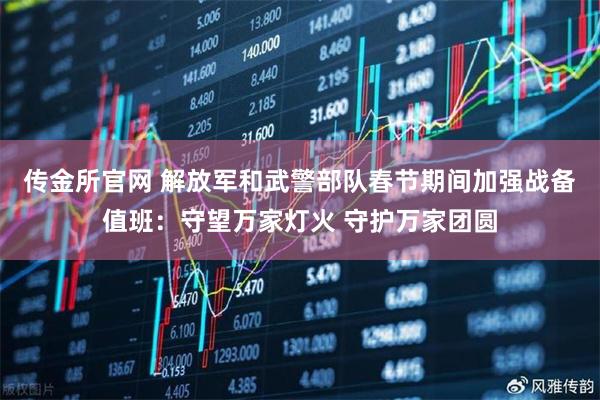 传金所官网 解放军和武警部队春节期间加强战备值班：守望万家灯火 守护万家团圆