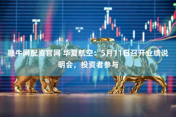 融牛网配资官网 华夏航空：5月11日召开业绩说明会，投资者参与